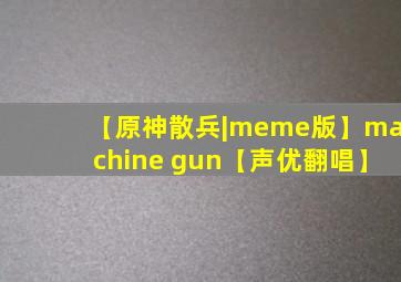 【原神散兵|meme版】machine gun【声优翻唱】